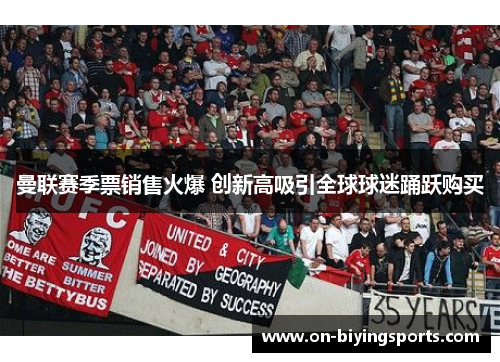 曼联赛季票销售火爆 创新高吸引全球球迷踊跃购买
