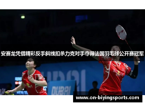安赛龙凭借精彩反手斜线扣杀力克对手夺得法国羽毛球公开赛冠军