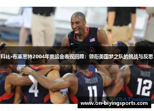 科比·布莱恩特2004年奥运会表现回顾：领衔美国梦之队的挑战与反思