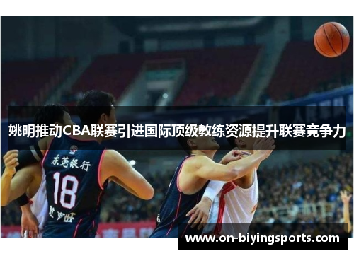 姚明推动CBA联赛引进国际顶级教练资源提升联赛竞争力