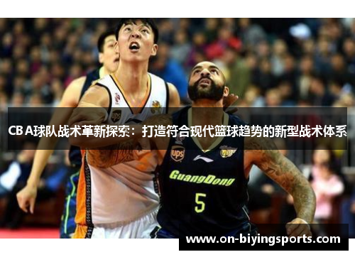 CBA球队战术革新探索：打造符合现代篮球趋势的新型战术体系