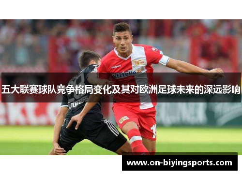 五大联赛球队竞争格局变化及其对欧洲足球未来的深远影响