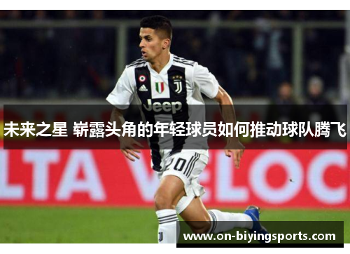 未来之星 崭露头角的年轻球员如何推动球队腾飞
