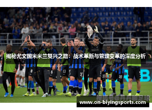 揭秘尤文国米米兰复兴之路：战术革新与管理变革的深度分析