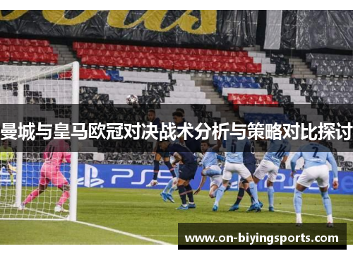 曼城与皇马欧冠对决战术分析与策略对比探讨