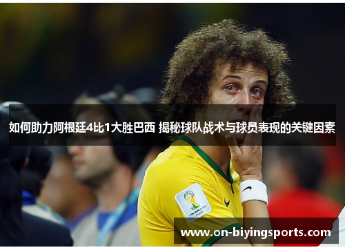 如何助力阿根廷4比1大胜巴西 揭秘球队战术与球员表现的关键因素