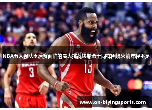 NBA五大强队季后赛面临的最大挑战快船勇士同样困境火箭年轻不足