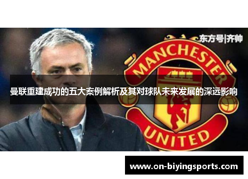 曼联重建成功的五大案例解析及其对球队未来发展的深远影响