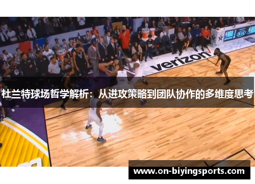 杜兰特球场哲学解析：从进攻策略到团队协作的多维度思考
