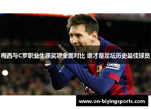 梅西与C罗职业生涯奖项全面对比 谁才是足坛历史最佳球员