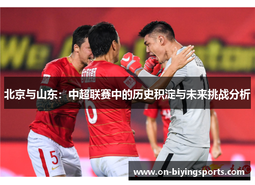 北京与山东：中超联赛中的历史积淀与未来挑战分析