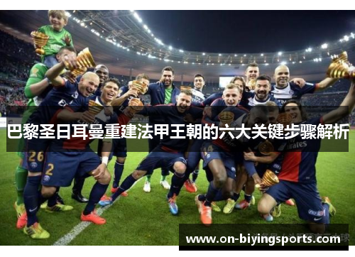 巴黎圣日耳曼重建法甲王朝的六大关键步骤解析