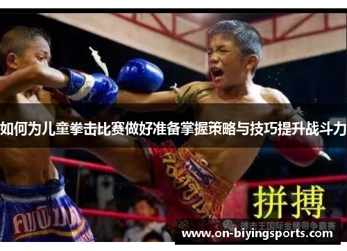 如何为儿童拳击比赛做好准备掌握策略与技巧提升战斗力