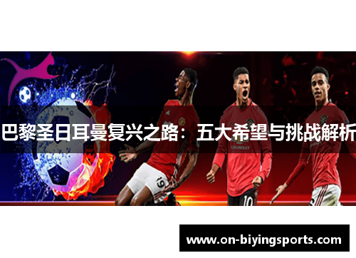 巴黎圣日耳曼复兴之路：五大希望与挑战解析