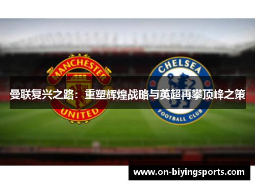 曼联复兴之路：重塑辉煌战略与英超再攀顶峰之策