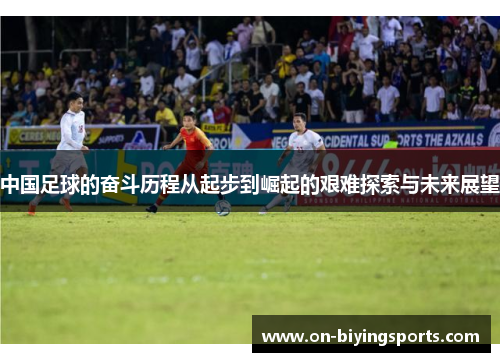 中国足球的奋斗历程从起步到崛起的艰难探索与未来展望