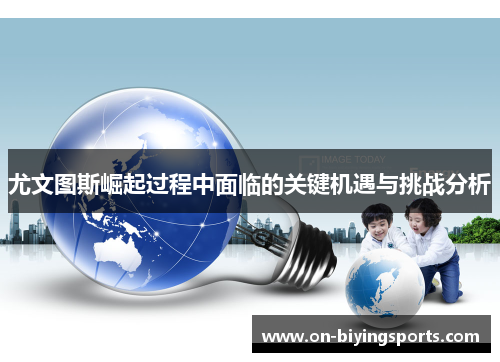 尤文图斯崛起过程中面临的关键机遇与挑战分析