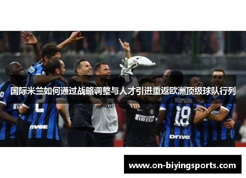 国际米兰如何通过战略调整与人才引进重返欧洲顶级球队行列