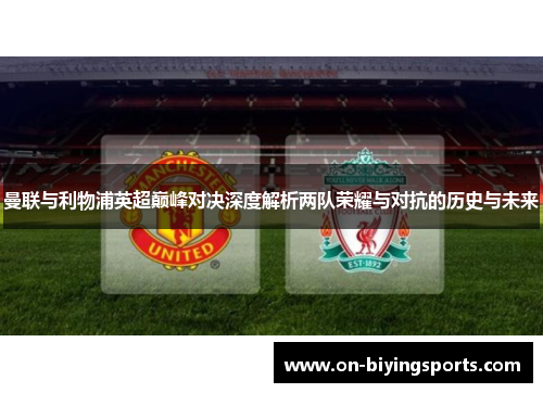 曼联与利物浦英超巅峰对决深度解析两队荣耀与对抗的历史与未来