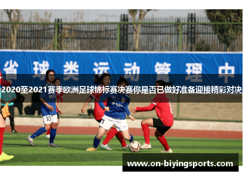 2020至2021赛季欧洲足球锦标赛决赛你是否已做好准备迎接精彩对决
