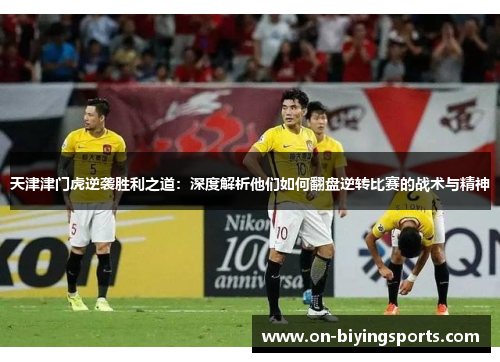 天津津门虎逆袭胜利之道：深度解析他们如何翻盘逆转比赛的战术与精神