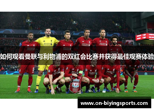 如何观看曼联与利物浦的双红会比赛并获得最佳观赛体验