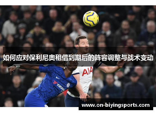 如何应对保利尼奥租借到期后的阵容调整与战术变动