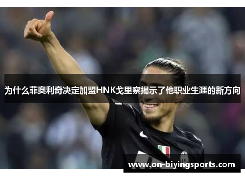 为什么菲奥利奇决定加盟HNK戈里察揭示了他职业生涯的新方向