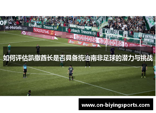 如何评估凯撒酋长是否具备统治南非足球的潜力与挑战