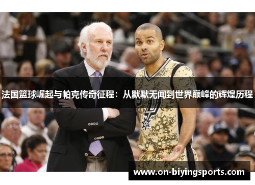 法国篮球崛起与帕克传奇征程：从默默无闻到世界巅峰的辉煌历程