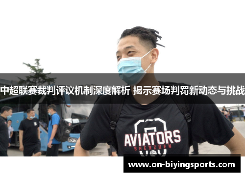 中超联赛裁判评议机制深度解析 揭示赛场判罚新动态与挑战