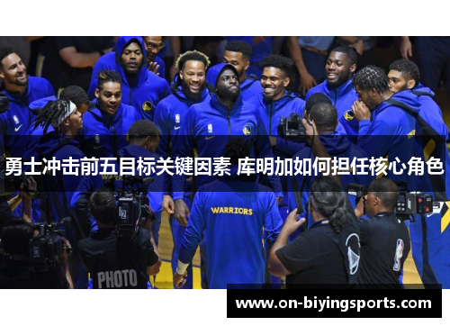 勇士冲击前五目标关键因素 库明加如何担任核心角色