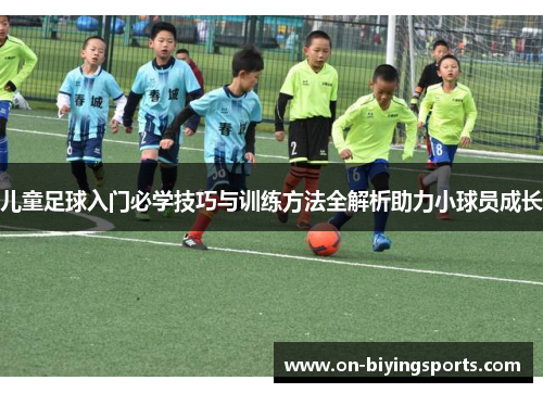 儿童足球入门必学技巧与训练方法全解析助力小球员成长