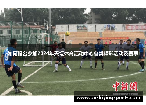 如何报名参加2024年天坛体育活动中心各类精彩活动及赛事