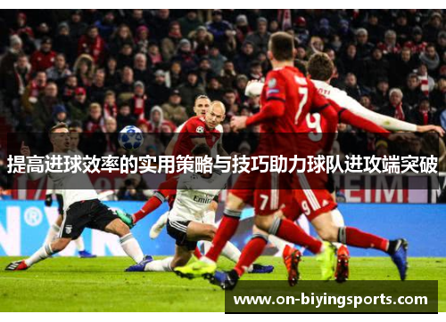 提高进球效率的实用策略与技巧助力球队进攻端突破