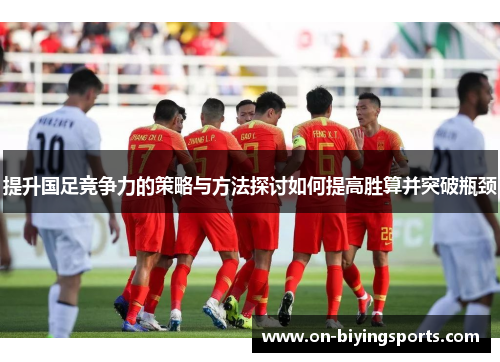 提升国足竞争力的策略与方法探讨如何提高胜算并突破瓶颈