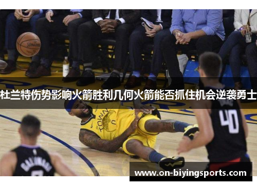 杜兰特伤势影响火箭胜利几何火箭能否抓住机会逆袭勇士