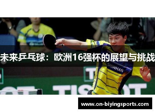 未来乒乓球：欧洲16强杯的展望与挑战