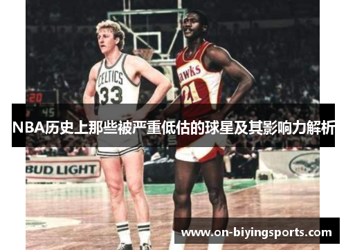 NBA历史上那些被严重低估的球星及其影响力解析