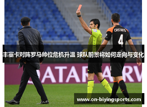 丰塞卡对阵罗马帅位危机升温 球队前景将如何走向与变化