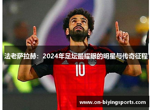 法老萨拉赫：2024年足坛最耀眼的明星与传奇征程