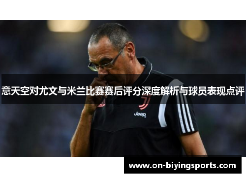 意天空对尤文与米兰比赛赛后评分深度解析与球员表现点评