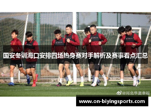 国安冬训海口安排四场热身赛对手解析及赛事看点汇总