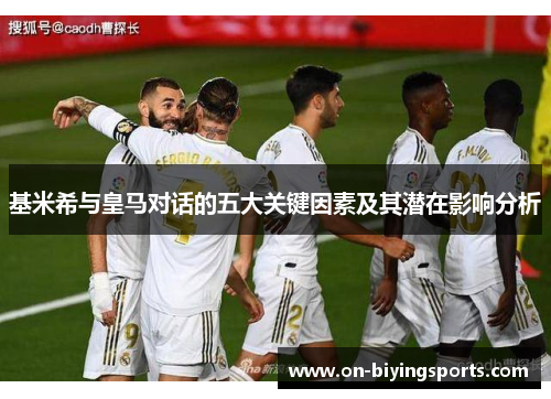 基米希与皇马对话的五大关键因素及其潜在影响分析