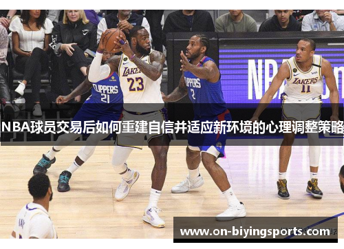 NBA球员交易后如何重建自信并适应新环境的心理调整策略