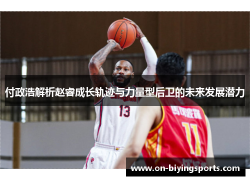 付政浩解析赵睿成长轨迹与力量型后卫的未来发展潜力