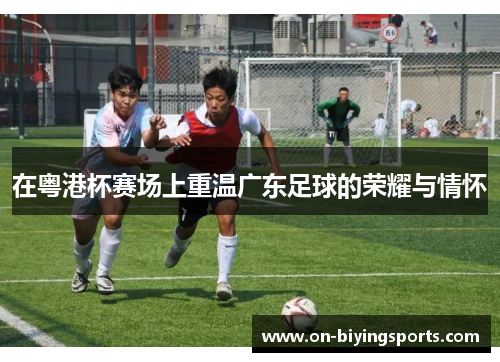 在粤港杯赛场上重温广东足球的荣耀与情怀