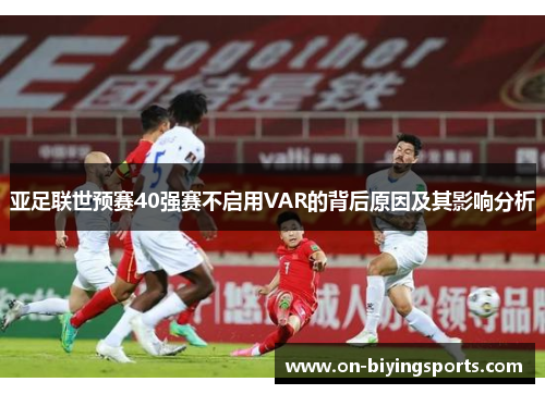 亚足联世预赛40强赛不启用VAR的背后原因及其影响分析