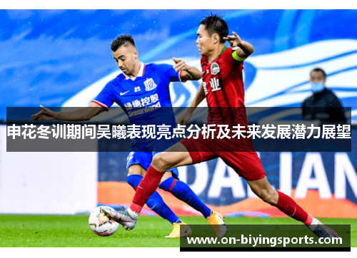 申花冬训期间吴曦表现亮点分析及未来发展潜力展望