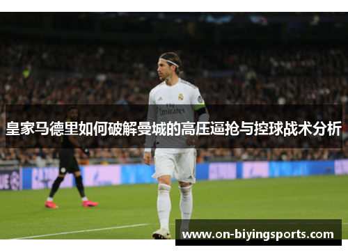 皇家马德里如何破解曼城的高压逼抢与控球战术分析
